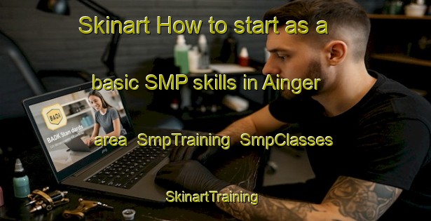 Skinart How to start as a basic SMP skills in Ainger area | SmpTraining | SmpClasses | SkinartTraining-United States