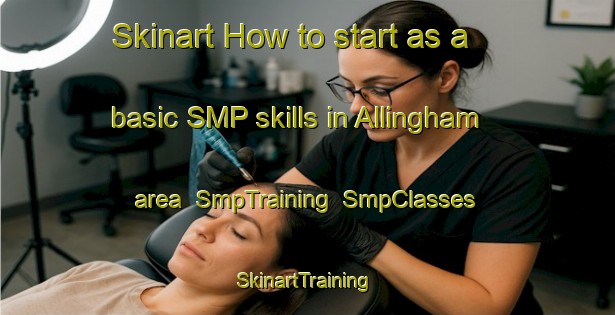 Skinart How to start as a basic SMP skills in Allingham area | SmpTraining | SmpClasses | SkinartTraining-United States