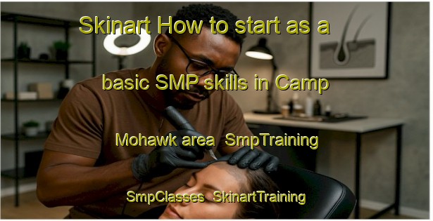 Skinart How to start as a basic SMP skills in Camp Mohawk area | SmpTraining | SmpClasses | SkinartTraining-United States