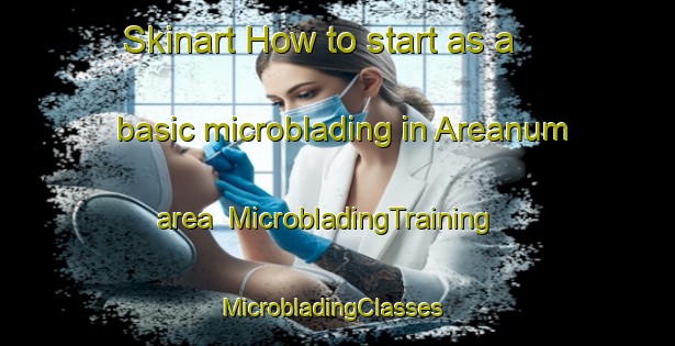 Skinart How to start as a basic microblading in Areanum area | MicrobladingTraining | MicrobladingClasses | SkinartTraining-United States