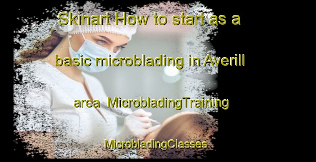 Skinart How to start as a basic microblading in Averill area | MicrobladingTraining | MicrobladingClasses | SkinartTraining-United States