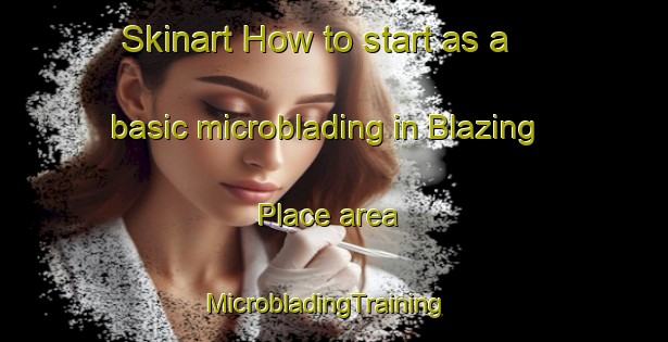 Skinart How to start as a basic microblading in Blazing Place area | MicrobladingTraining | MicrobladingClasses | SkinartTraining-United States