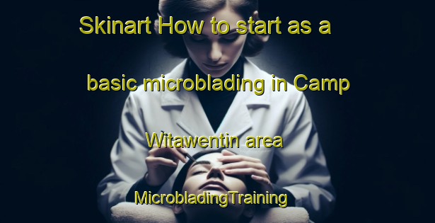 Skinart How to start as a basic microblading in Camp Witawentin area | MicrobladingTraining | MicrobladingClasses | SkinartTraining-United States