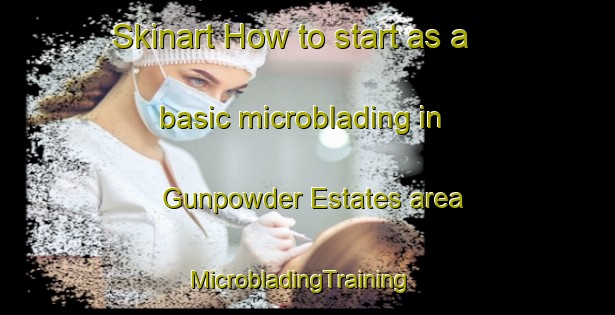 Skinart How to start as a basic microblading in Gunpowder Estates area | MicrobladingTraining | MicrobladingClasses | SkinartTraining-United States