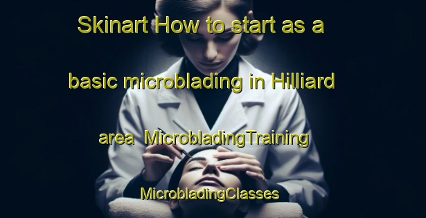 Skinart How to start as a basic microblading in Hilliard area | MicrobladingTraining | MicrobladingClasses | SkinartTraining-United States