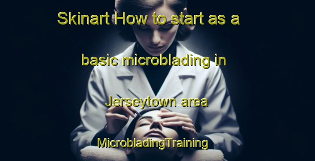 Skinart How to start as a basic microblading in Jerseytown area | MicrobladingTraining | MicrobladingClasses | SkinartTraining-United States