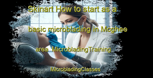 Skinart How to start as a basic microblading in Mcghee area | MicrobladingTraining | MicrobladingClasses | SkinartTraining-United States