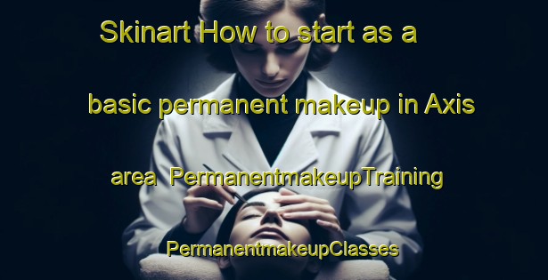 Skinart How to start as a basic permanent makeup in Axis area | PermanentmakeupTraining | PermanentmakeupClasses | SkinartTraining-United States