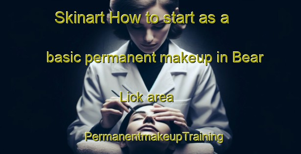 Skinart How to start as a basic permanent makeup in Bear Lick area | PermanentmakeupTraining | PermanentmakeupClasses | SkinartTraining-United States