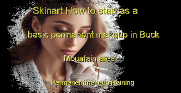 Skinart How to start as a basic permanent makeup in Buck Mountain area | PermanentmakeupTraining | PermanentmakeupClasses | SkinartTraining-United States
