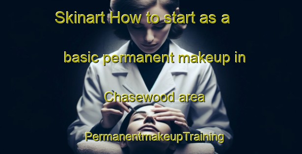Skinart How to start as a basic permanent makeup in Chasewood area | PermanentmakeupTraining | PermanentmakeupClasses | SkinartTraining-United States