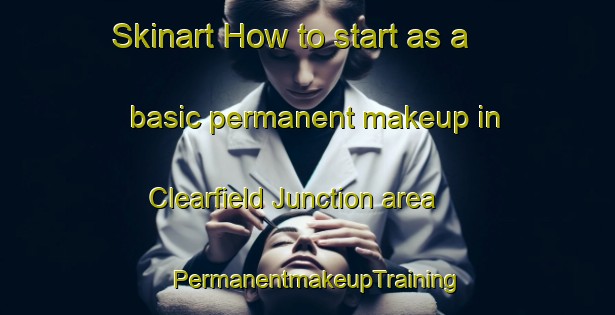 Skinart How to start as a basic permanent makeup in Clearfield Junction area | PermanentmakeupTraining | PermanentmakeupClasses | SkinartTraining-United States