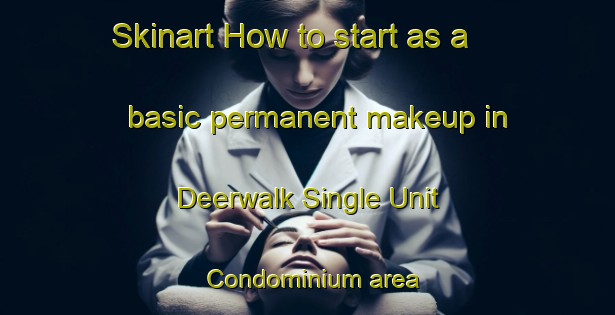 Skinart How to start as a basic permanent makeup in Deerwalk Single Unit Condominium area | PermanentmakeupTraining | PermanentmakeupClasses | SkinartTraining-United States