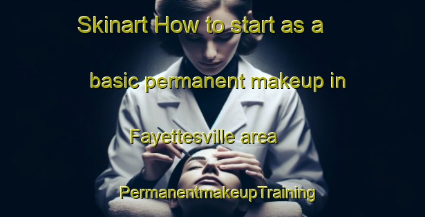 Skinart How to start as a basic permanent makeup in Fayettesville area | PermanentmakeupTraining | PermanentmakeupClasses | SkinartTraining-United States