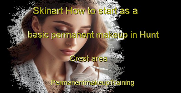 Skinart How to start as a basic permanent makeup in Hunt Crest area | PermanentmakeupTraining | PermanentmakeupClasses | SkinartTraining-United States