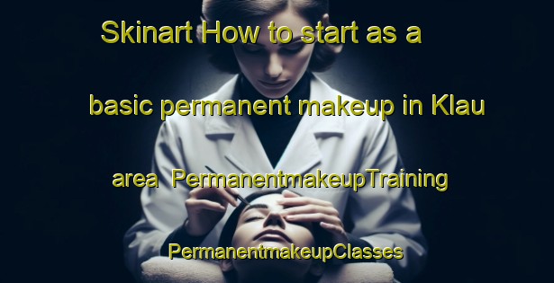 Skinart How to start as a basic permanent makeup in Klau area | PermanentmakeupTraining | PermanentmakeupClasses | SkinartTraining-United States