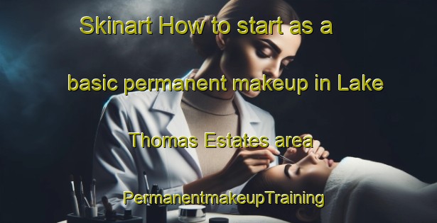 Skinart How to start as a basic permanent makeup in Lake Thomas Estates area | PermanentmakeupTraining | PermanentmakeupClasses | SkinartTraining-United States