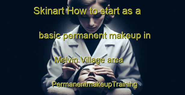 Skinart How to start as a basic permanent makeup in Melvin Village area | PermanentmakeupTraining | PermanentmakeupClasses | SkinartTraining-United States