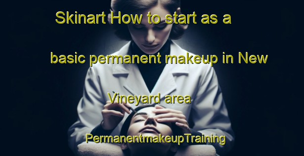 Skinart How to start as a basic permanent makeup in New Vineyard area | PermanentmakeupTraining | PermanentmakeupClasses | SkinartTraining-United States
