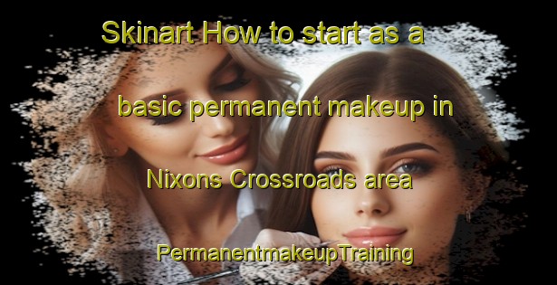 Skinart How to start as a basic permanent makeup in Nixons Crossroads area | PermanentmakeupTraining | PermanentmakeupClasses | SkinartTraining-United States