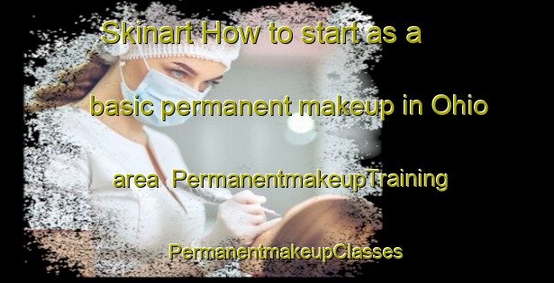 Skinart How to start as a basic permanent makeup in Ohio area | PermanentmakeupTraining | PermanentmakeupClasses | SkinartTraining-United States