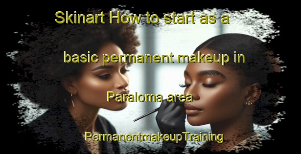Skinart How to start as a basic permanent makeup in Paraloma area | PermanentmakeupTraining | PermanentmakeupClasses | SkinartTraining-United States