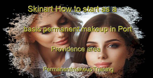 Skinart How to start as a basic permanent makeup in Port Providence area | PermanentmakeupTraining | PermanentmakeupClasses | SkinartTraining-United States