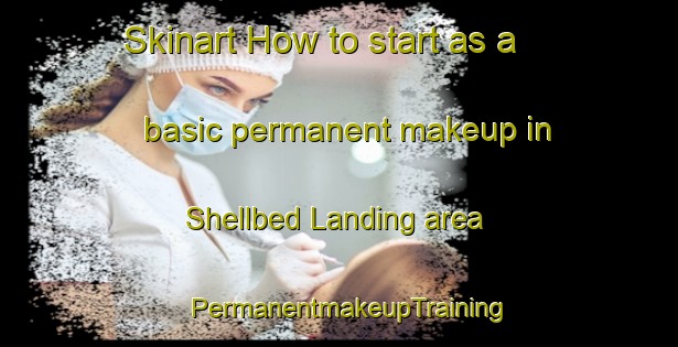 Skinart How to start as a basic permanent makeup in Shellbed Landing area | PermanentmakeupTraining | PermanentmakeupClasses | SkinartTraining-United States