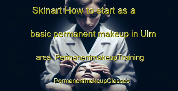 Skinart How to start as a basic permanent makeup in Ulm area | PermanentmakeupTraining | PermanentmakeupClasses | SkinartTraining-United States