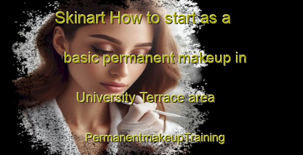 Skinart How to start as a basic permanent makeup in University Terrace area | PermanentmakeupTraining | PermanentmakeupClasses | SkinartTraining-United States