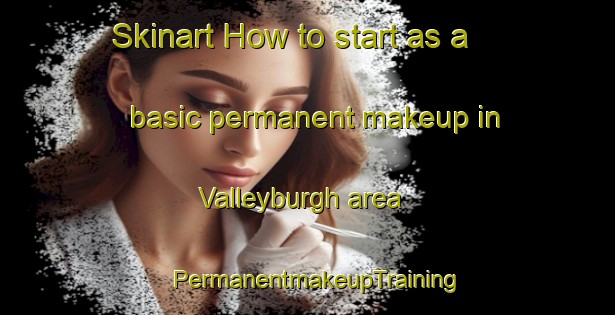 Skinart How to start as a basic permanent makeup in Valleyburgh area | PermanentmakeupTraining | PermanentmakeupClasses | SkinartTraining-United States