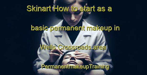 Skinart How to start as a basic permanent makeup in Wells Crossroads area | PermanentmakeupTraining | PermanentmakeupClasses | SkinartTraining-United States