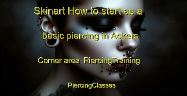 Skinart How to start as a basic piercing in Ackers Corner area | PiercingTraining | PiercingClasses | SkinartTraining-United States