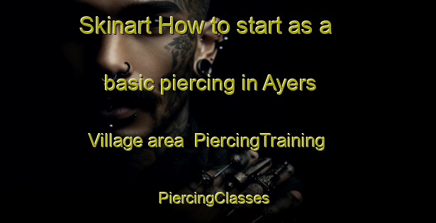 Skinart How to start as a basic piercing in Ayers Village area | PiercingTraining | PiercingClasses | SkinartTraining-United States