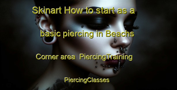 Skinart How to start as a basic piercing in Beachs Corner area | PiercingTraining | PiercingClasses | SkinartTraining-United States
