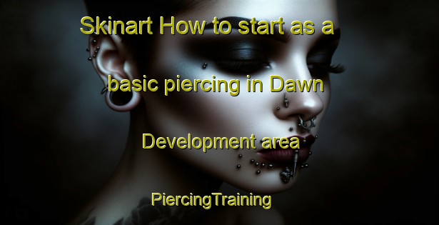 Skinart How to start as a basic piercing in Dawn Development area | PiercingTraining | PiercingClasses | SkinartTraining-United States