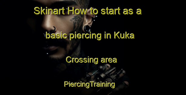 Skinart How to start as a basic piercing in Kuka Crossing area | PiercingTraining | PiercingClasses | SkinartTraining-United States