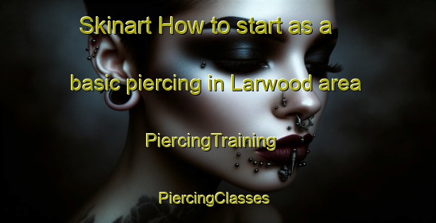 Skinart How to start as a basic piercing in Larwood area | PiercingTraining | PiercingClasses | SkinartTraining-United States