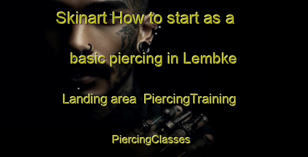 Skinart How to start as a basic piercing in Lembke Landing area | PiercingTraining | PiercingClasses | SkinartTraining-United States