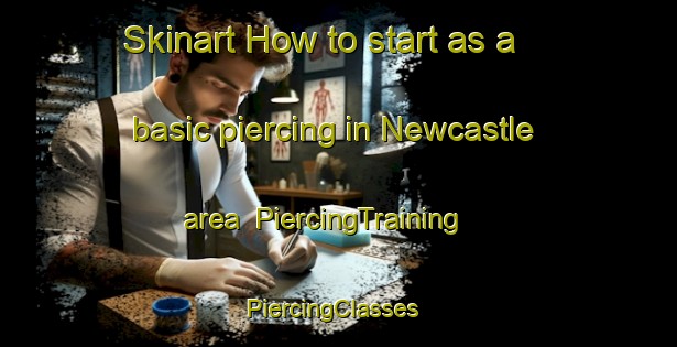 Skinart How to start as a basic piercing in Newcastle area | PiercingTraining | PiercingClasses | SkinartTraining-United States