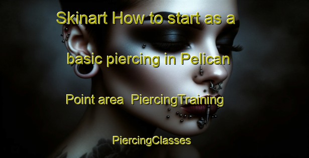 Skinart How to start as a basic piercing in Pelican Point area | PiercingTraining | PiercingClasses | SkinartTraining-United States