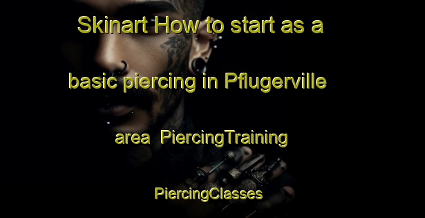 Skinart How to start as a basic piercing in Pflugerville area | PiercingTraining | PiercingClasses | SkinartTraining-United States