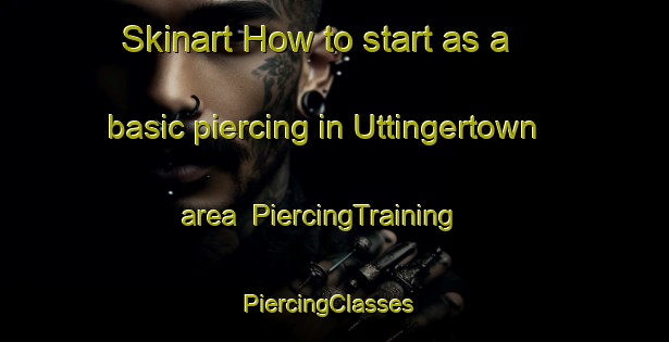 Skinart How to start as a basic piercing in Uttingertown area | PiercingTraining | PiercingClasses | SkinartTraining-United States