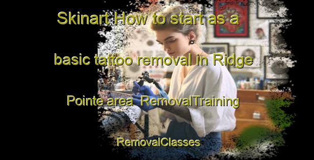 Skinart How to start as a basic tattoo removal in Ridge Pointe area | RemovalTraining | RemovalClasses | SkinartTraining-United States