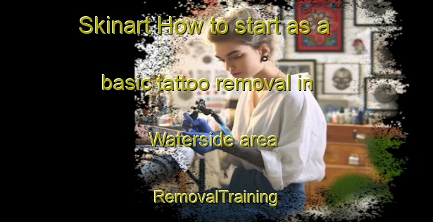 Skinart How to start as a basic tattoo removal in Waterside area | RemovalTraining | RemovalClasses | SkinartTraining-United States