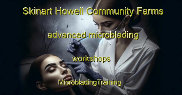 Skinart Howell Community Farms advanced microblading workshops | #MicrobladingTraining #MicrobladingClasses #SkinartTraining-United States