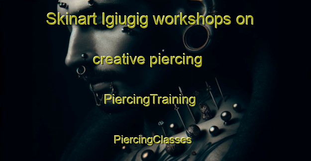 Skinart Igiugig workshops on creative piercing | PiercingTraining | PiercingClasses | SkinartTraining-United States