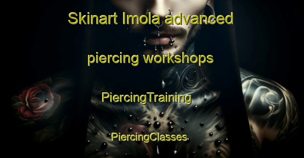 Skinart Imola advanced piercing workshops | PiercingTraining | PiercingClasses | SkinartTraining-United States