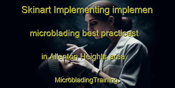 Skinart Implementing implemen microblading best practicest in Allenton Heights area | #MicrobladingTraining #MicrobladingClasses #SkinartTraining-United States