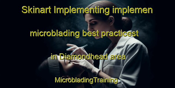 Skinart Implementing implemen microblading best practicest in Diamondhead area | #MicrobladingTraining #MicrobladingClasses #SkinartTraining-United States